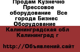 Продам Кузнечно-Прессовое оборудование - Все города Бизнес » Оборудование   . Калининградская обл.,Калининград г.